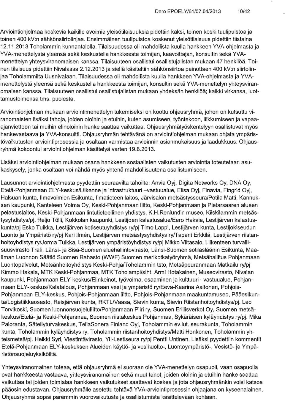 Tilaisuudessa oli mahdollista kuulla hankkeen YyA-ohjelmasta ja YVA-menettelystä yleensä sekä keskustella hankkeesta toimijan, kaavoittajan, konaultin sekä YyA menettelyn yhteysviranomaisen kanssa.