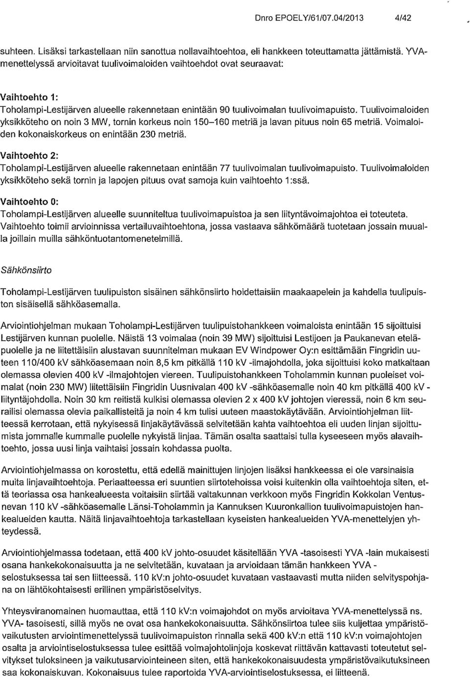 Tuulivoimaloiden yksikköteho on noin 3 MW, tornin korkeus noin 150 1 60 metriä ja lavan pituus noin 65 metriä. Voimaloi den kokonaiskorkeus on enintään 230 metriä.