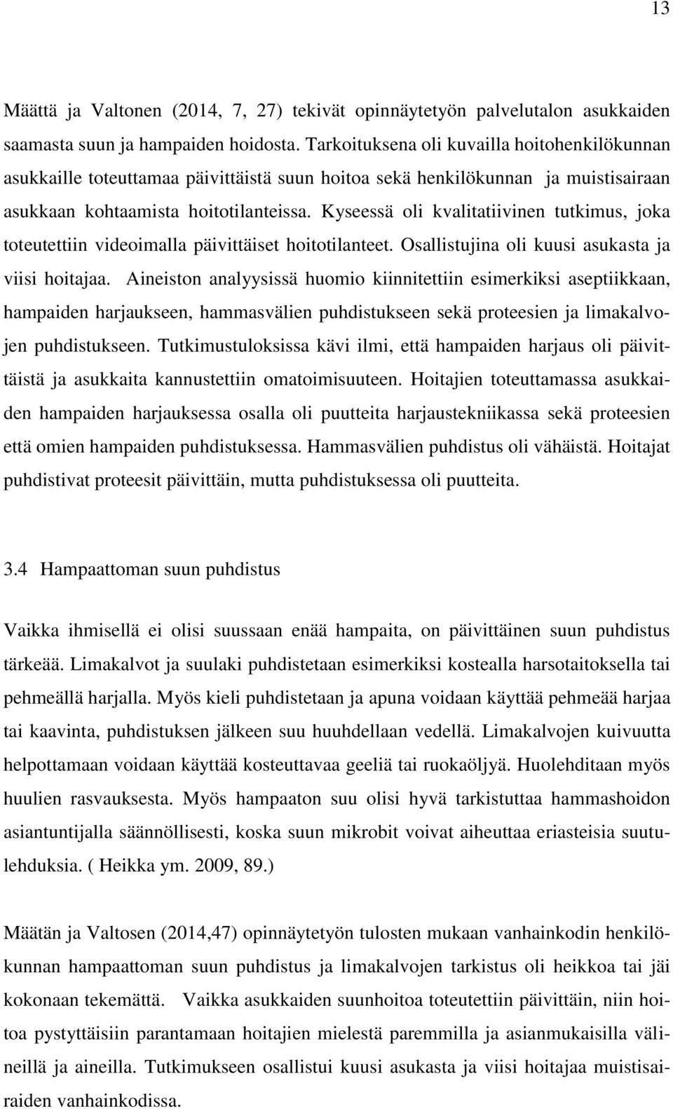 Kyseessä oli kvalitatiivinen tutkimus, joka toteutettiin videoimalla päivittäiset hoitotilanteet. Osallistujina oli kuusi asukasta ja viisi hoitajaa.