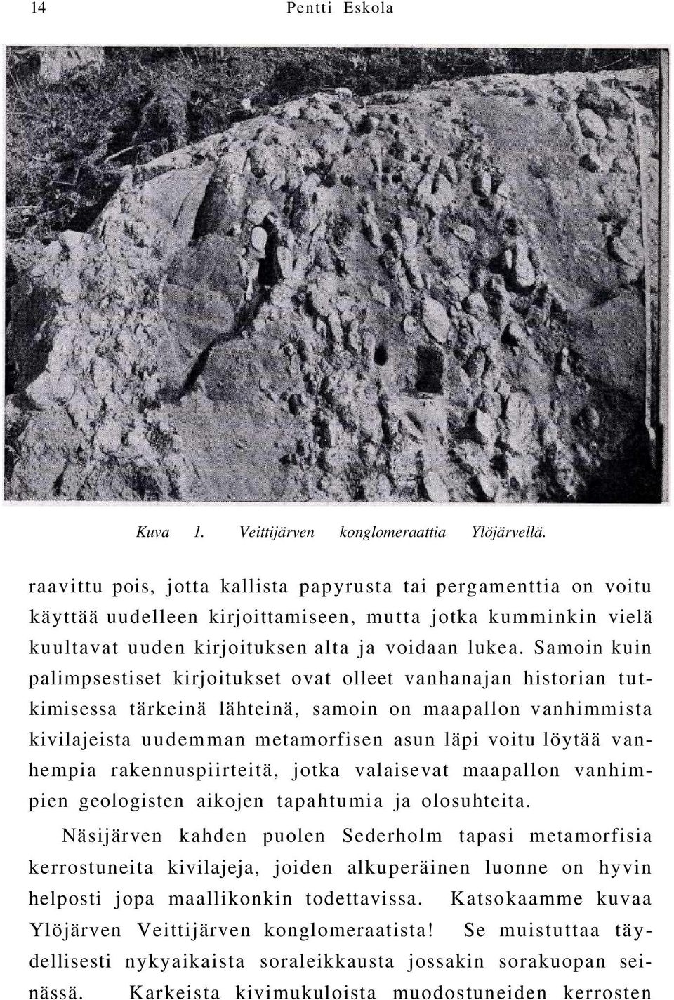 Samoin kuin palimpsestiset kirjoitukset ovat olleet vanhanajan historian tutkimisessa tärkeinä lähteinä, samoin on maapallon vanhimmista kivilajeista uudemman metamorfisen asun läpi voitu löytää