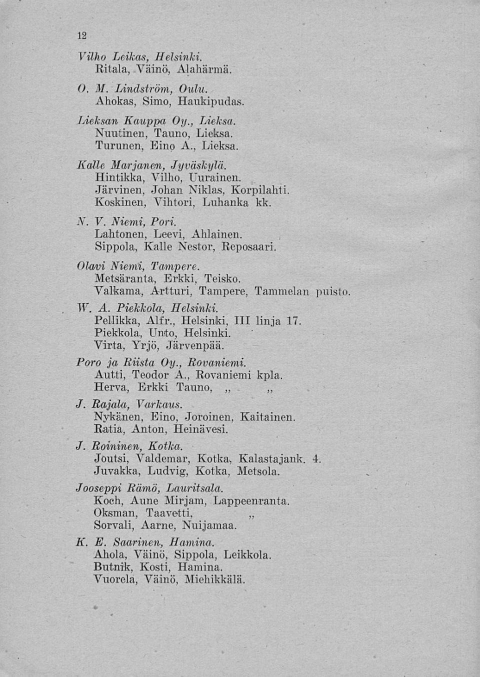 Metsäranta, Erkki, Teisko. Valkama, Artturi, Tampere, Tammelan puisto W. A. Piekkola, Helsinki. Pellikka, Alfr., Helsinki, 111 linja 17. Piekkola, Unto, Helsinki. Virta, Yrjö, Järvenpää.