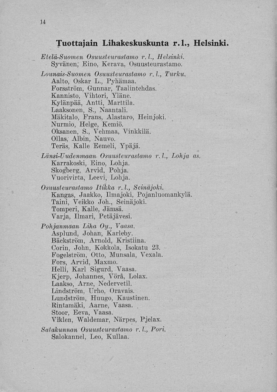 , Vehmaa, Vinkkilä. Ollas; Albin, Nauvo. Teräs, Kalle Eemeli, Ypäjä, Länsi-Uudenmaan Osuusteurastamo r. 1., Lohja as. Karrakoski, Eino, Lohja. Skogberg, Arvid, Pohja. Vuorivirta, Leevi, Lohja.