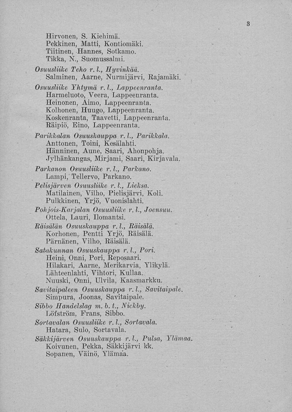 Anttonen, Toimi, Kesälahti. Hänninen, Aune, Saari, Ahonpohja. Jylhänkangas, Mirjami, Saari, Kirjavala. Parkanon Osuusliike r. 1., Parkano. Lampi, Tellervo, Parkano. Pelisjärven Osuusliike r. 1., Lieksa.