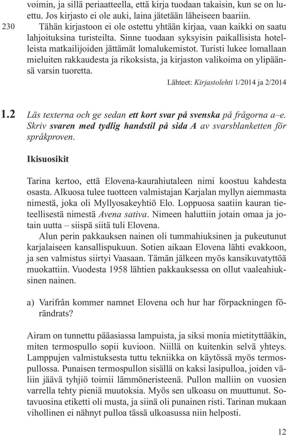 Turisti lukee lomallaan mieluiten rakkaudesta ja rikoksista, ja kirjaston valikoima on ylipäänsä varsin tuoretta. Lähteet: Kirjastolehti 1/2014 ja 2/2014 1.