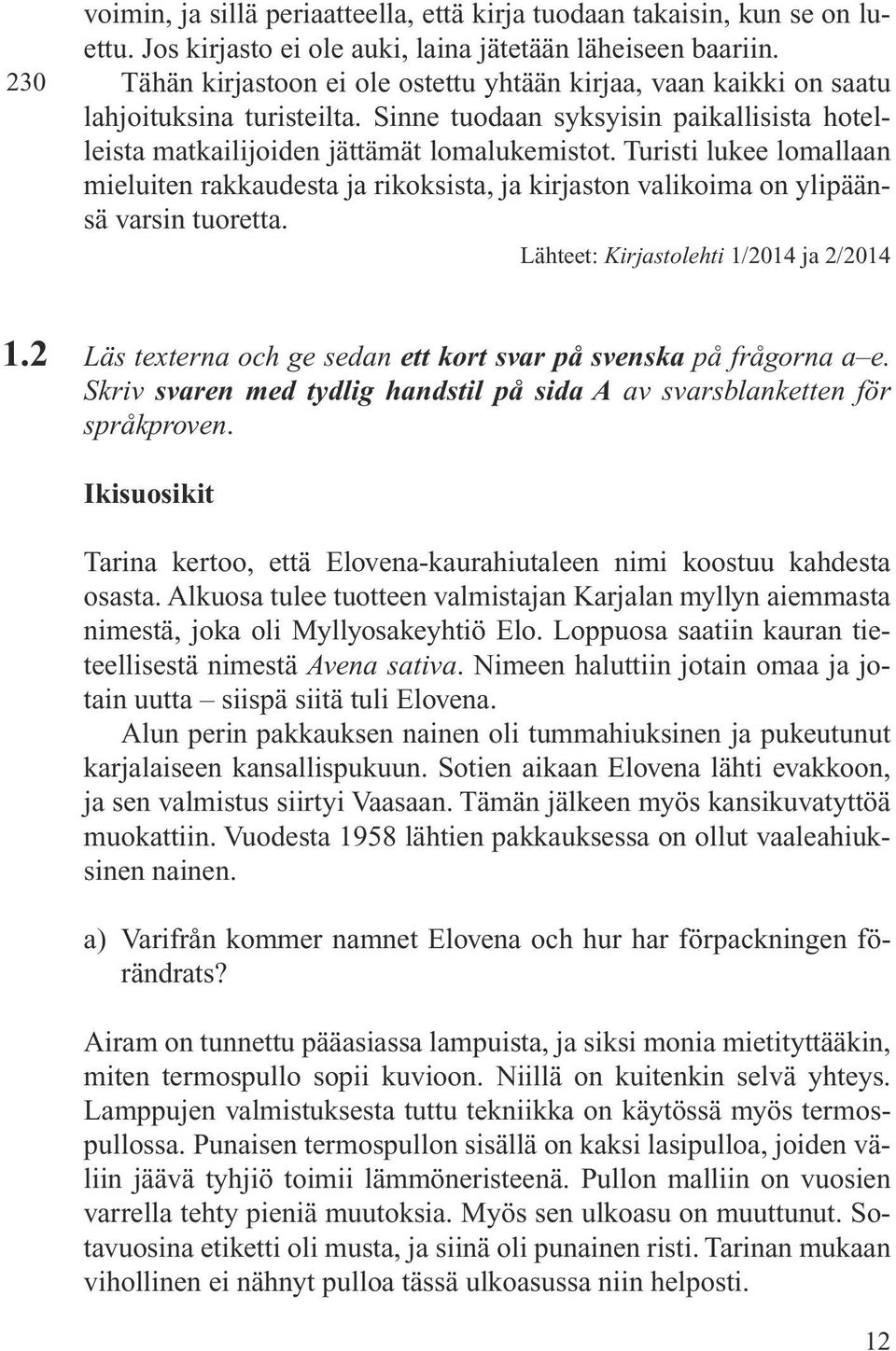 Turisti lukee lomallaan mieluiten rakkaudesta ja rikoksista, ja kirjaston valikoima on ylipäänsä varsin tuoretta. Lähteet: Kirjastolehti 1/2014 ja 2/2014 1.