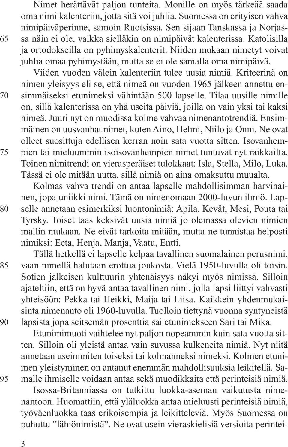 Niiden mukaan nimetyt voivat juhlia omaa pyhimystään, mutta se ei ole samalla oma nimipäivä. Viiden vuoden välein kalenteriin tulee uusia nimiä.