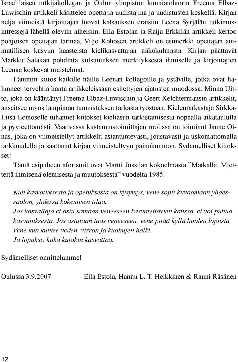 Eila Estolan ja Raija Erkkilän artikkeli kertoo pohjoisen opettajan tarinaa, Viljo Kohosen artikkeli on esimerkki opettajan ammatillisen kasvun haasteista kielikasvattajan näkökulmasta.