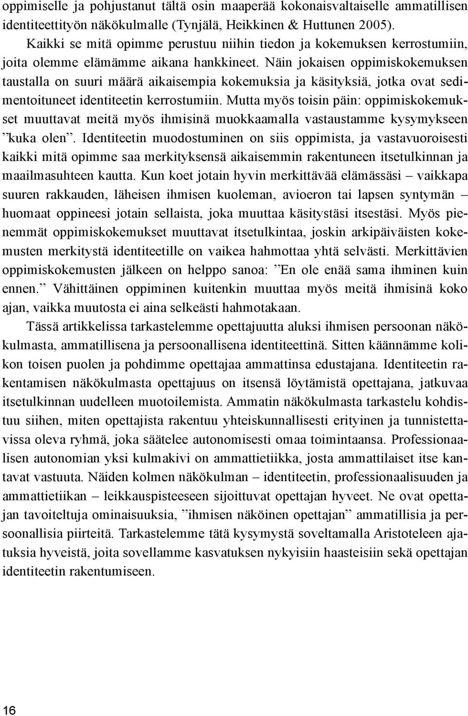 Näin jokaisen oppimiskokemuksen taustalla on suuri määrä aikaisempia kokemuksia ja käsityksiä, jotka ovat sedimentoituneet identiteetin kerrostumiin.