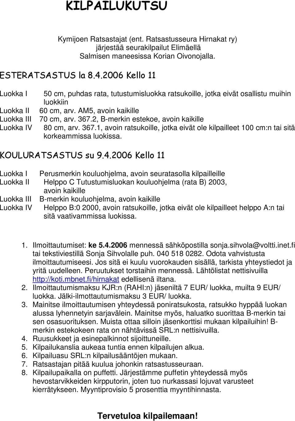 2, B-merkin estekoe, avoin kaikille 80 cm, arv. 367.1, avoin ratsukoille, jotka eivät ole kilpailleet 100 cm:n tai sitä korkeammissa luokissa. KOULURATSASTUS su 9.4.