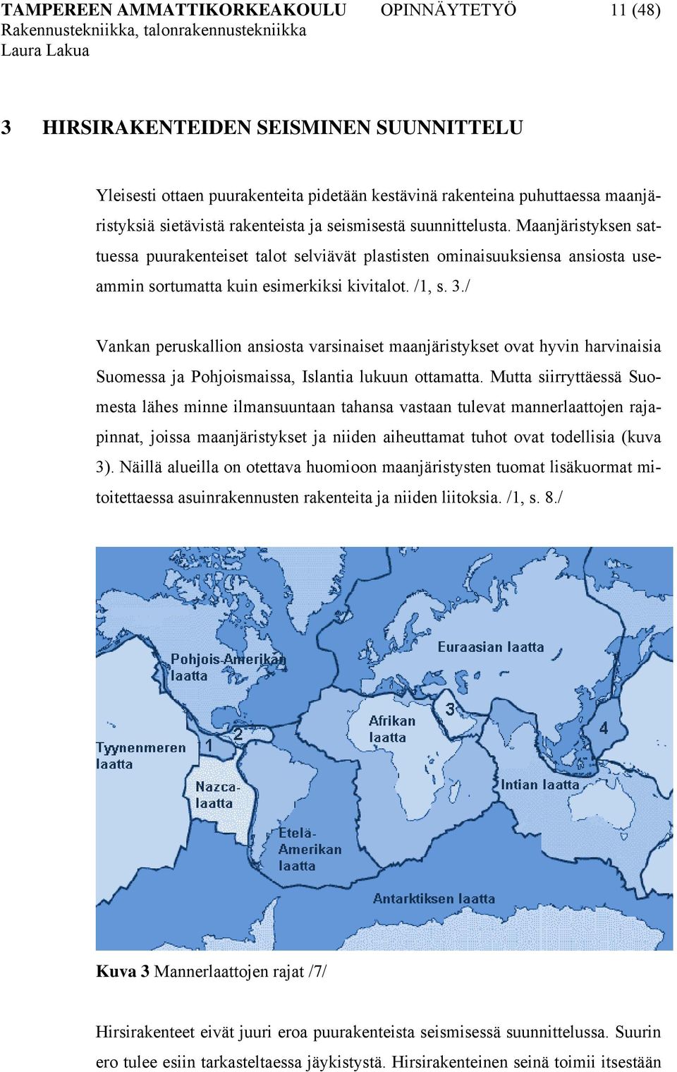 / Vankan peruskallion ansiosta varsinaiset maanjäristykset ovat hyvin harvinaisia Suomessa ja Pohjoismaissa, Islantia lukuun ottamatta.