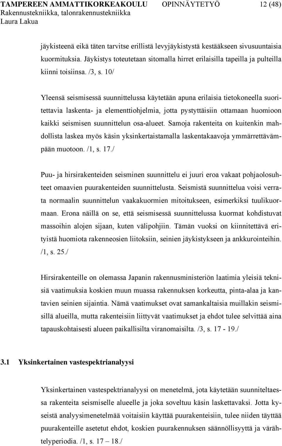 10/ Yleensä seismisessä suunnittelussa käytetään apuna erilaisia tietokoneella suoritettavia laskenta- ja elementtiohjelmia, jotta pystyttäisiin ottamaan huomioon kaikki seismisen suunnittelun