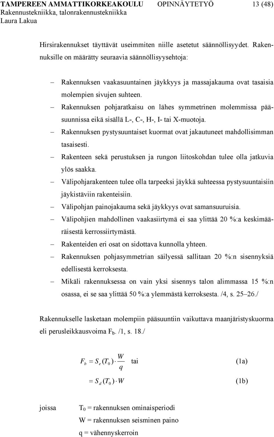 Rakennuksen pohjaratkaisu on lähes symmetrinen molemmissa pääsuunnissa eikä sisällä L-, C-, H-, I- tai X-muotoja. Rakennuksen pystysuuntaiset kuormat ovat jakautuneet mahdollisimman tasaisesti.