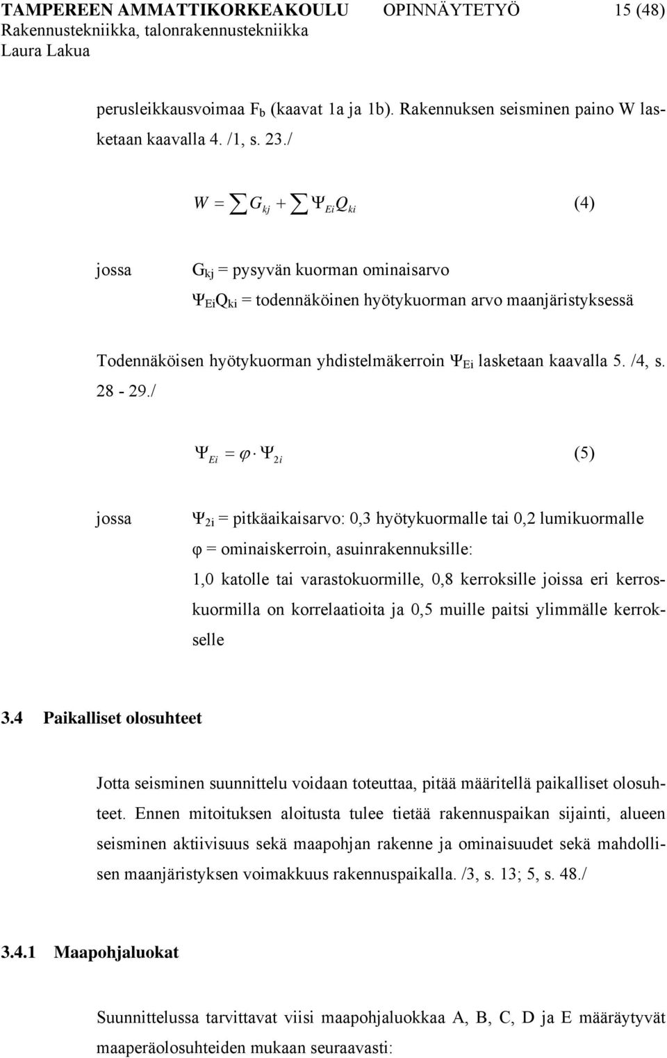 8-9./ Ψ = ϕ Ψ (5) Ei i Ψ i = pitkäaikaisarvo: 0,3 hyötykuormalle tai 0, lumikuormalle φ = ominaiskerroin, asuinrakennuksille: 1,0 katolle tai varastokuormille, 0,8 kerroksille joissa eri