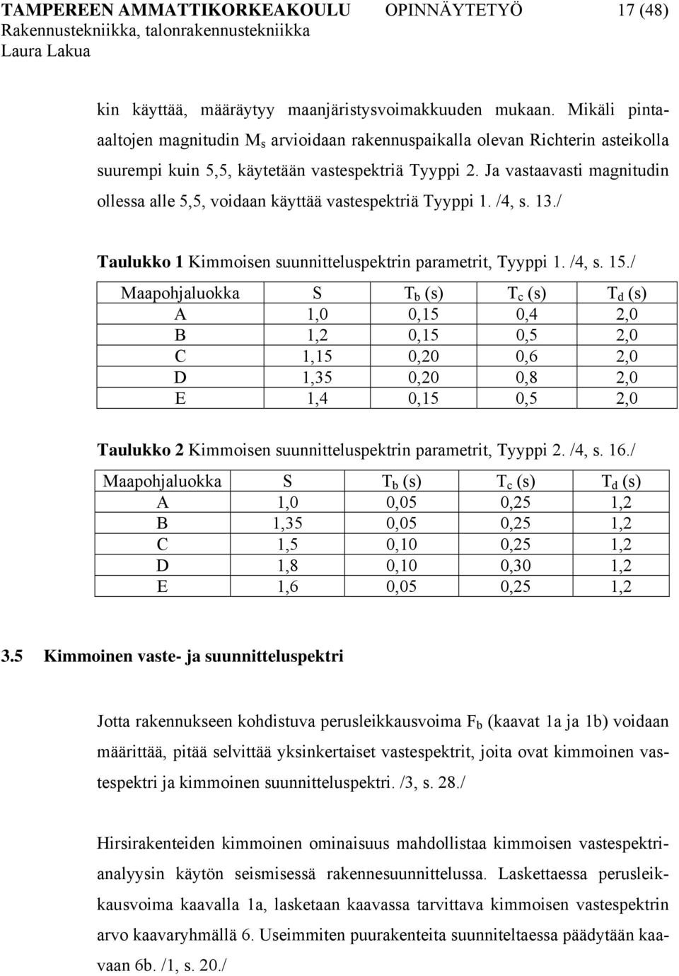 Ja vastaavasti magnitudin ollessa alle 5,5, voidaan käyttää vastespektriä Tyyppi 1. /4, s. 13./ Taulukko 1 Kimmoisen suunnitteluspektrin parametrit, Tyyppi 1. /4, s. 15.