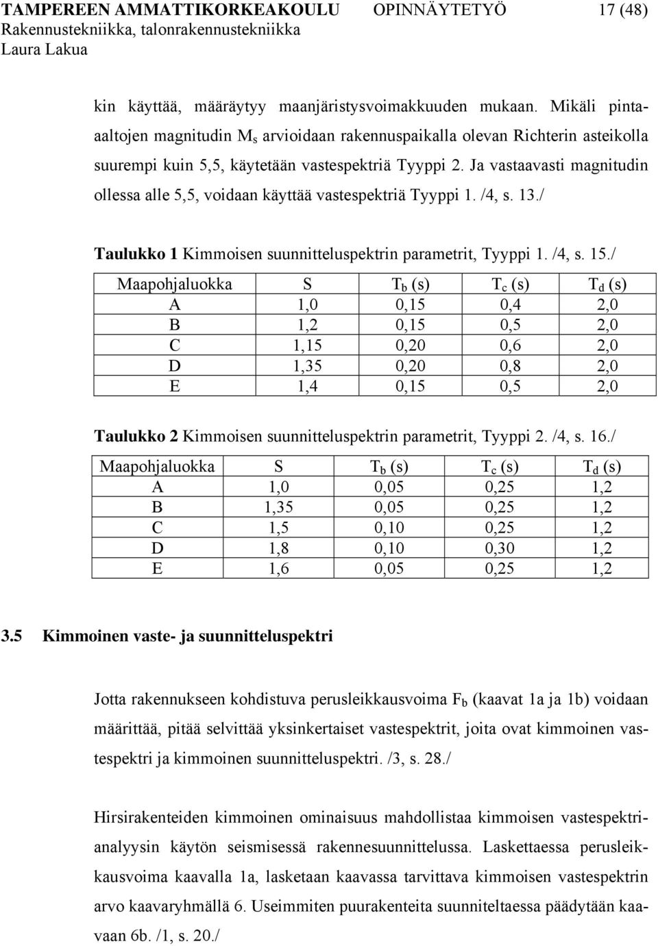 Ja vastaavasti magnitudin ollessa alle 5,5, voidaan käyttää vastespektriä Tyyppi 1. /4, s. 13./ Taulukko 1 Kimmoisen suunnitteluspektrin parametrit, Tyyppi 1. /4, s. 15.