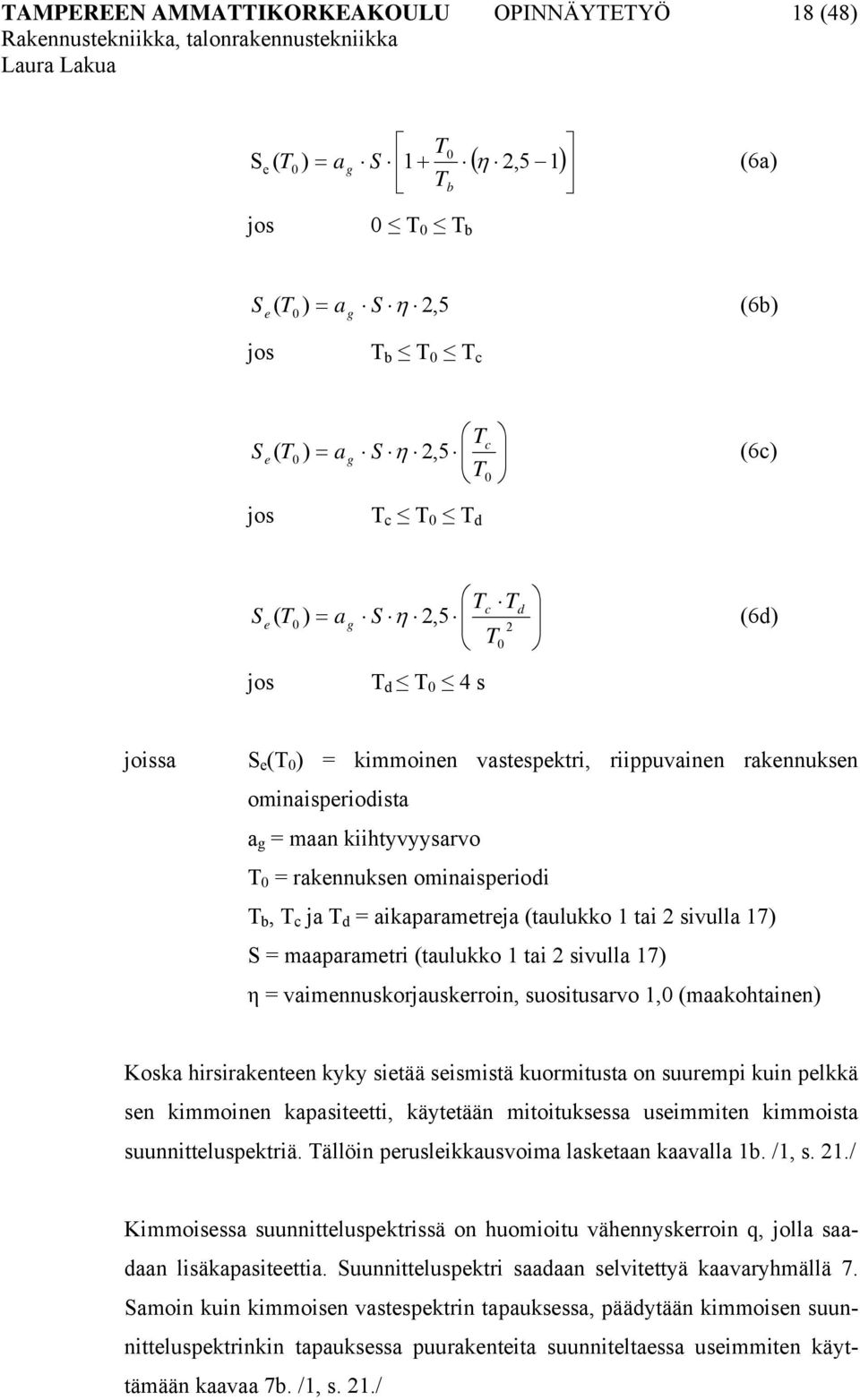 T b, T c ja T d = aikaparametreja (taulukko 1 tai sivulla 17) S = maaparametri (taulukko 1 tai sivulla 17) η = vaimennuskorjauskerroin, suositusarvo 1,0 (maakohtainen) Koska hirsirakenteen kyky