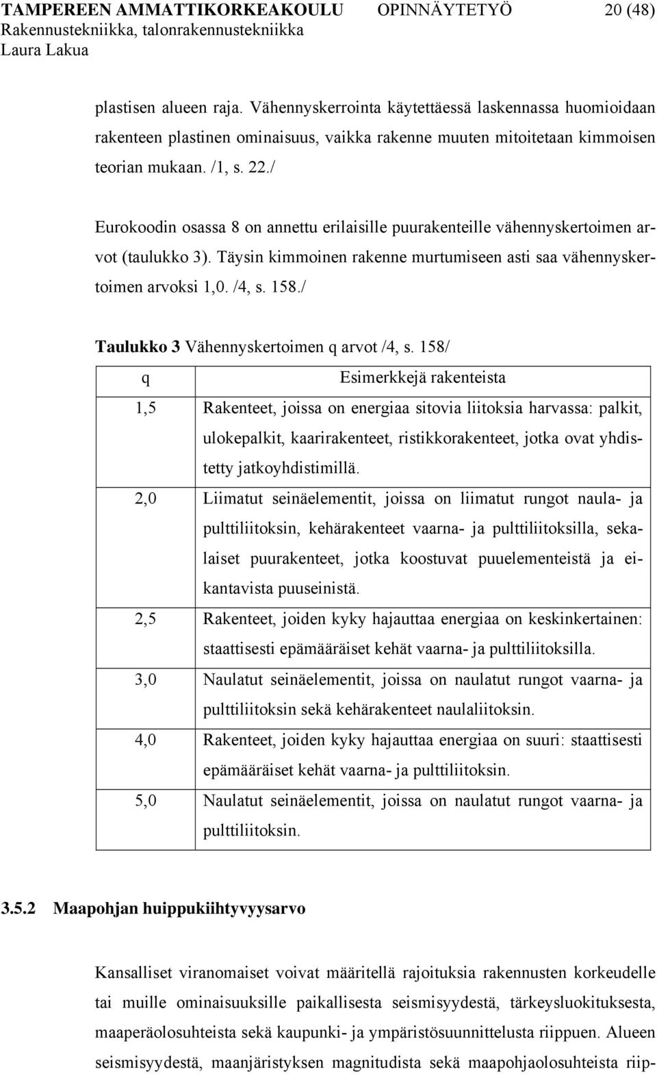 ./ Eurokoodin osassa 8 on annettu erilaisille puurakenteille vähennyskertoimen arvot (taulukko 3). Täysin kimmoinen rakenne murtumiseen asti saa vähennyskertoimen arvoksi 1,0. /4, s. 158.