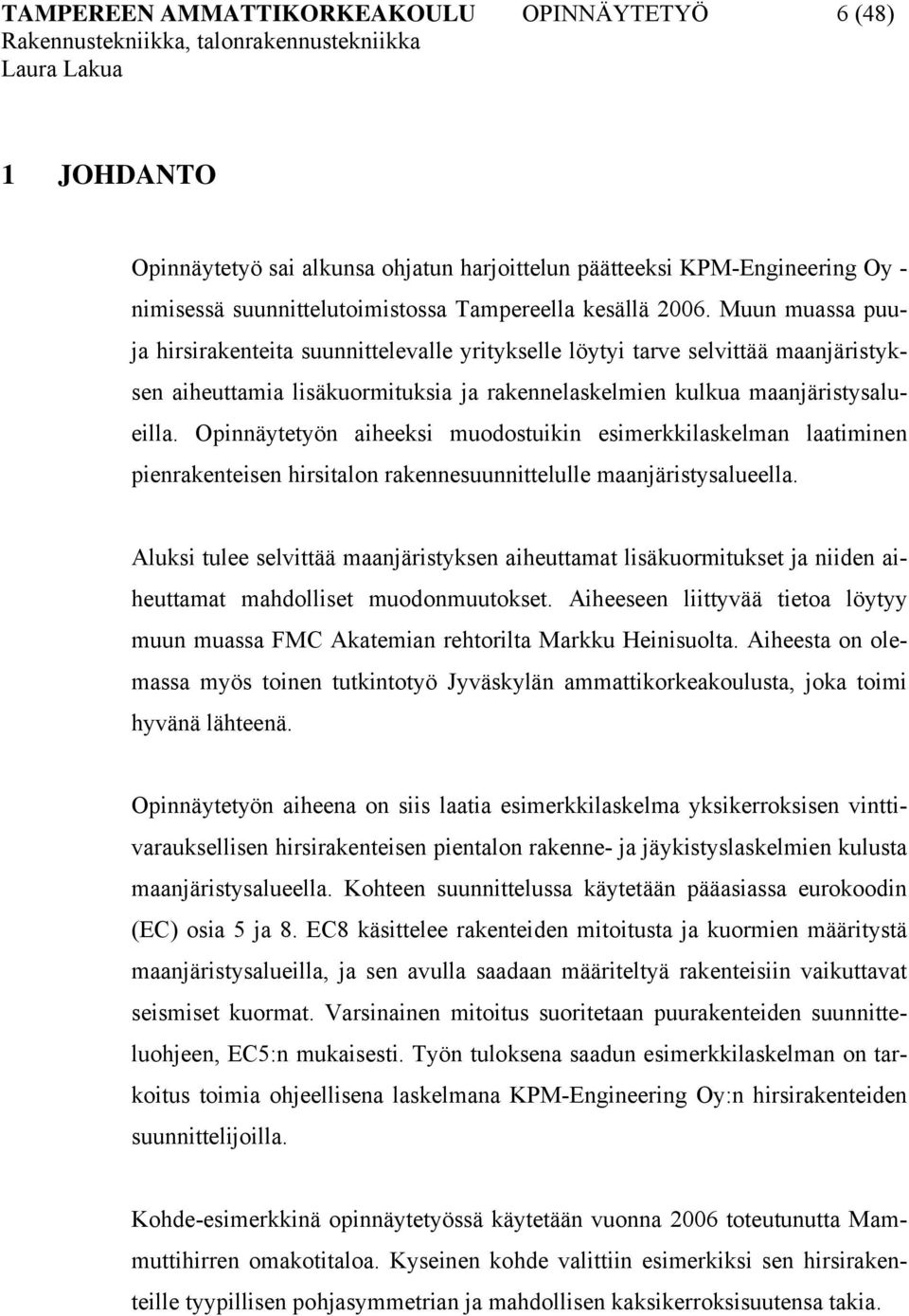 Opinnäytetyön aiheeksi muodostuikin esimerkkilaskelman laatiminen pienrakenteisen hirsitalon rakennesuunnittelulle maanjäristysalueella.