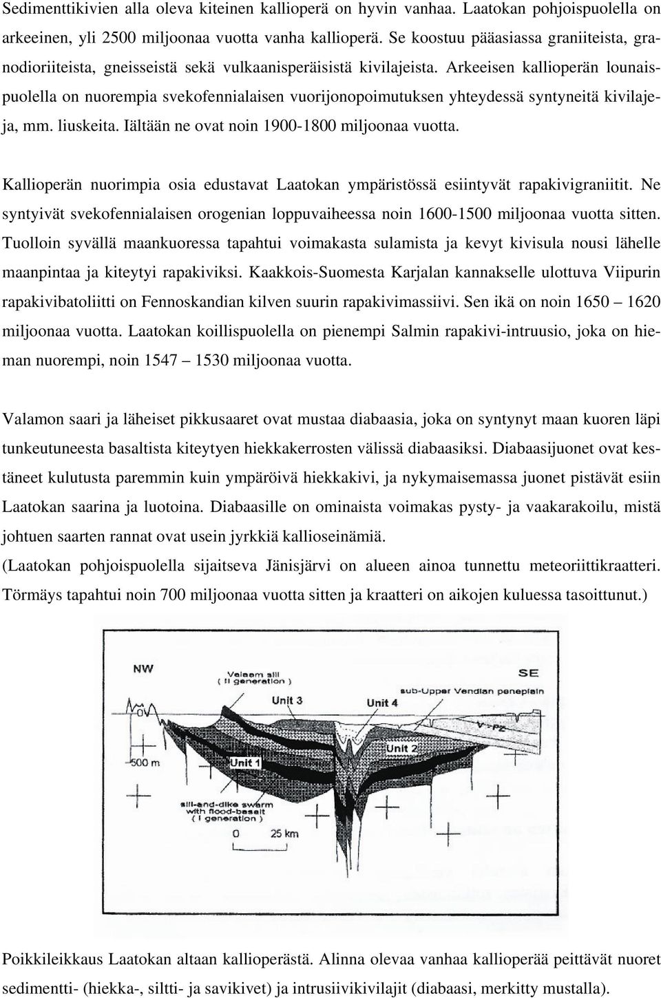 Arkeeisen kallioperän lounaispuolella on nuorempia svekofennialaisen vuorijonopoimutuksen yhteydessä syntyneitä kivilajeja, mm. liuskeita. Iältään ne ovat noin 1900-1800 miljoonaa vuotta.