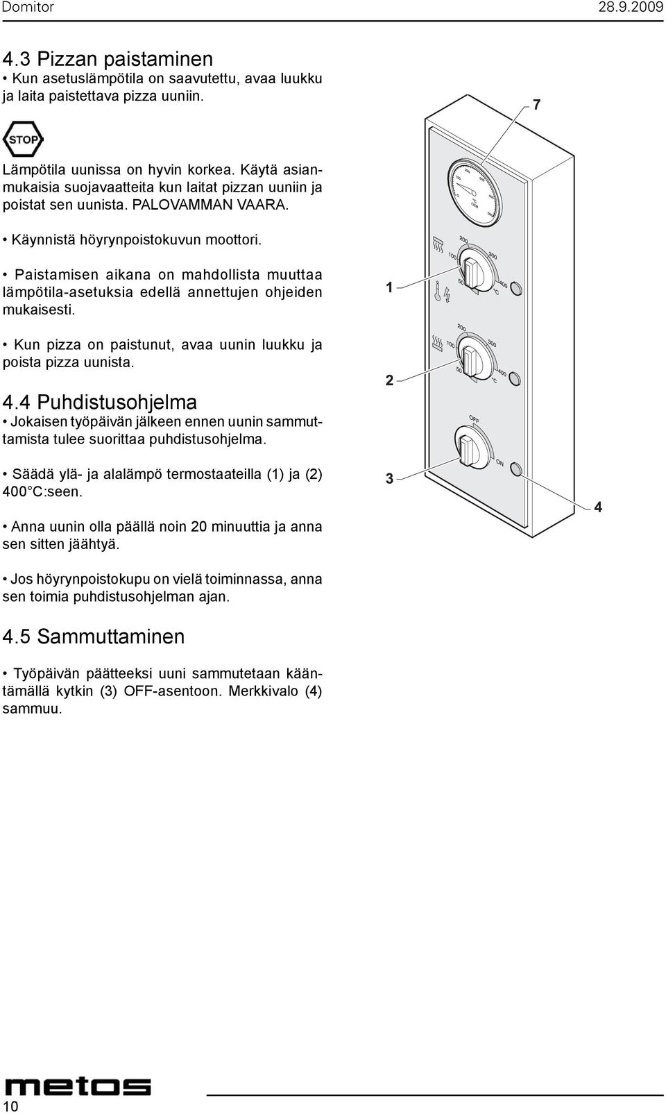 Paistamisen aikana on mahdollista muuttaa lämpötila-asetuksia edellä annettujen ohjeiden mukaisesti. Kun pizza on paistunut, avaa uunin luukku ja poista pizza uunista. 4.