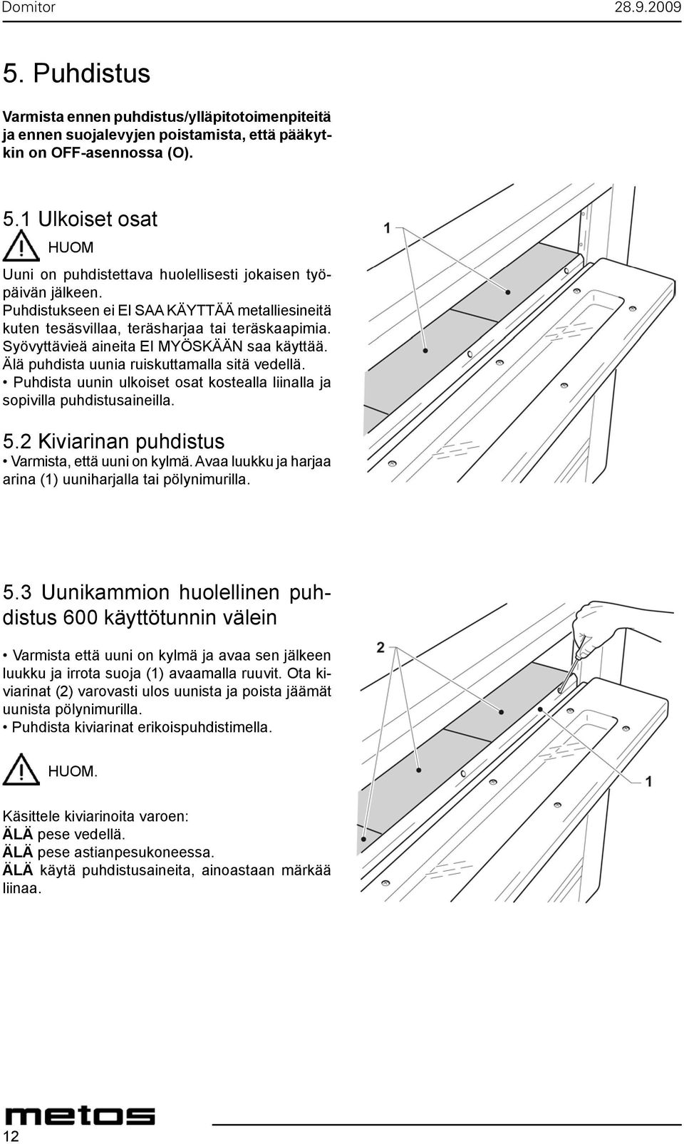 Syövyttävieä aineita EI MYÖSKÄÄN saa käyttää. Älä puhdista uunia ruiskuttamalla sitä vedellä. Puhdista uunin ulkoiset osat kostealla liinalla ja sopivilla puhdistusaineilla. 5.