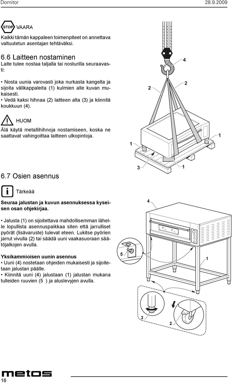 Vedä kaksi hihnaa (2) laitteen alta (3) ja kiinnitä koukkuun (4). HUOM Älä käytä metallihihnoja nostamiseen, koska ne saattavat vahingoittaa laitteen ulkopintoja. 6.