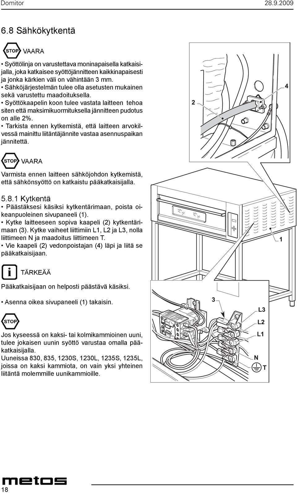 Tarkista ennen kytkemistä, että laitteen arvokilvessä mainittu liitäntäjännite vastaa asennuspaikan jännitettä.