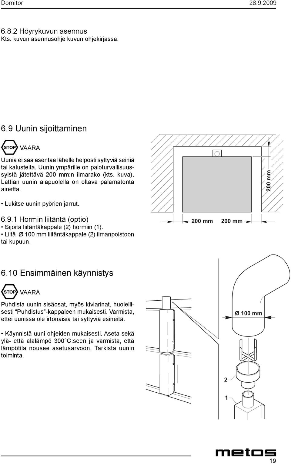 1 Hormin liitäntä (optio) Sijoita liitäntäkappale (2) hormiin (1). Liitä Ø 100 mm liitäntäkappale (2) ilmanpoistoon tai kupuun. 6.