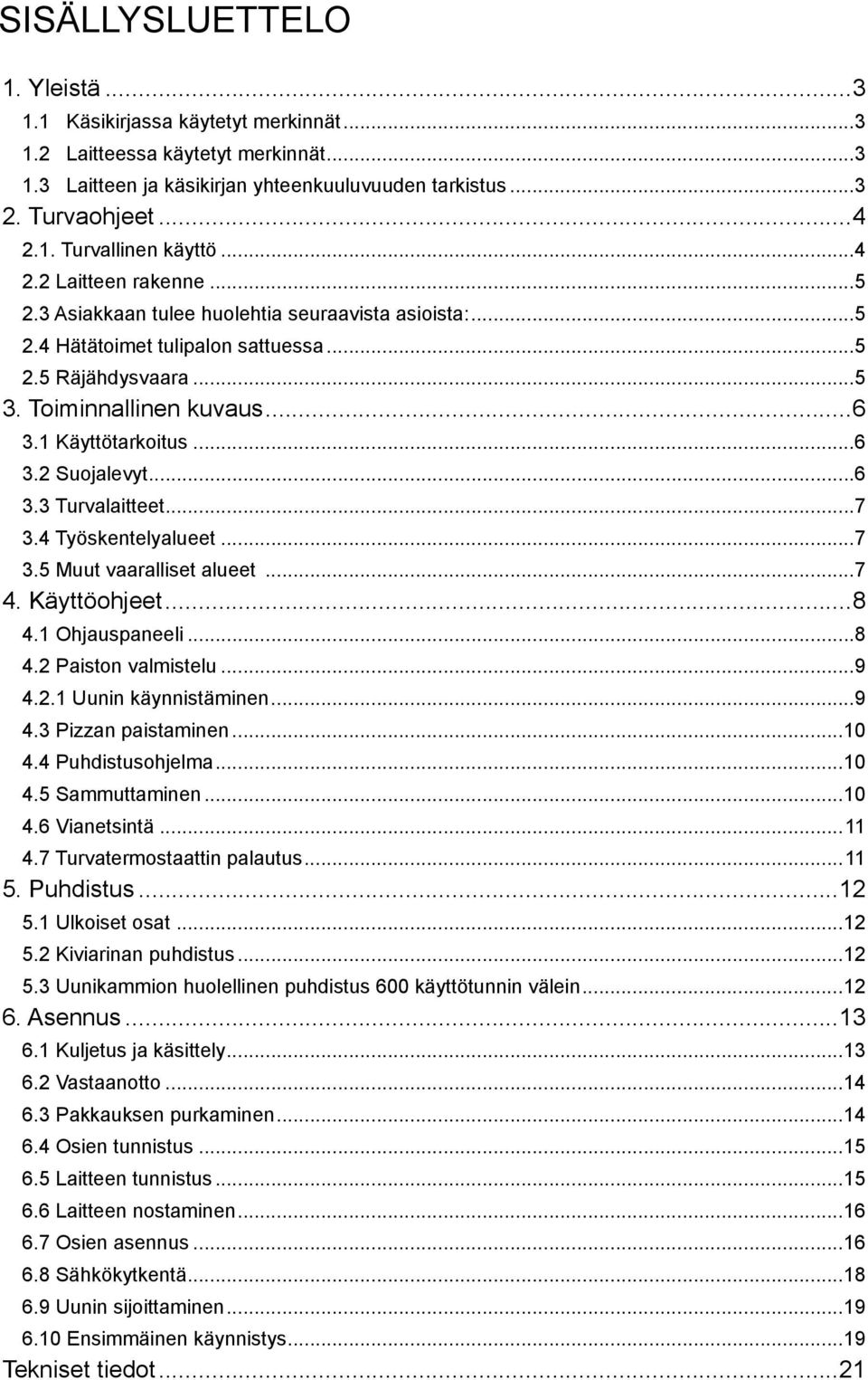 ..6 3.3 Turvalaitteet...7 3.4 Työskentelyalueet...7 3.5 Muut vaaralliset alueet...7 4. Käyttöohjeet...8 4.1 Ohjauspaneeli...8 4.2 Paiston valmistelu...9 4.2.1 Uunin käynnistäminen...9 4.3 Pizzan paistaminen.