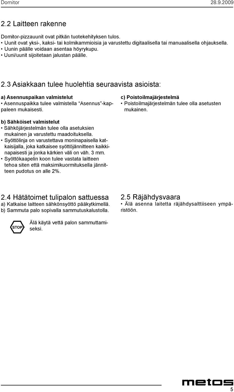 3 Asiakkaan tulee huolehtia seuraavista asioista: a) Asennuspaikan valmistelut Asennuspaikka tulee valmistella Asennus -kappaleen mukaisesti.