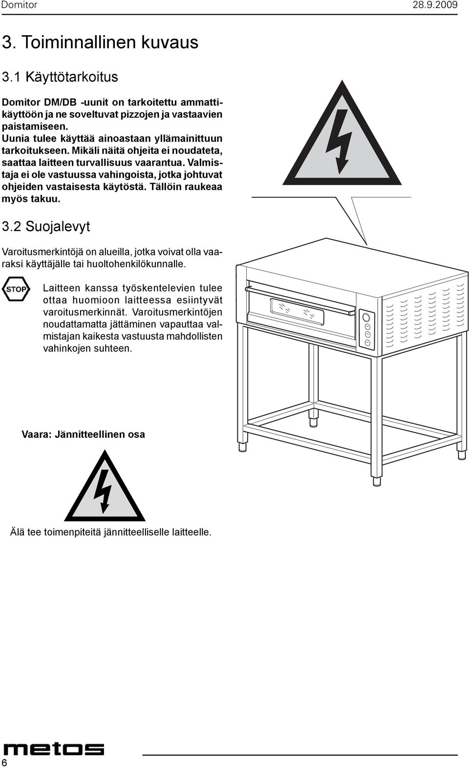 ovens are professional machines suitable for baking Uunia tulee pizza käyttää and similar ainoastaan products. yllämainittuun The tarkoitukseen.