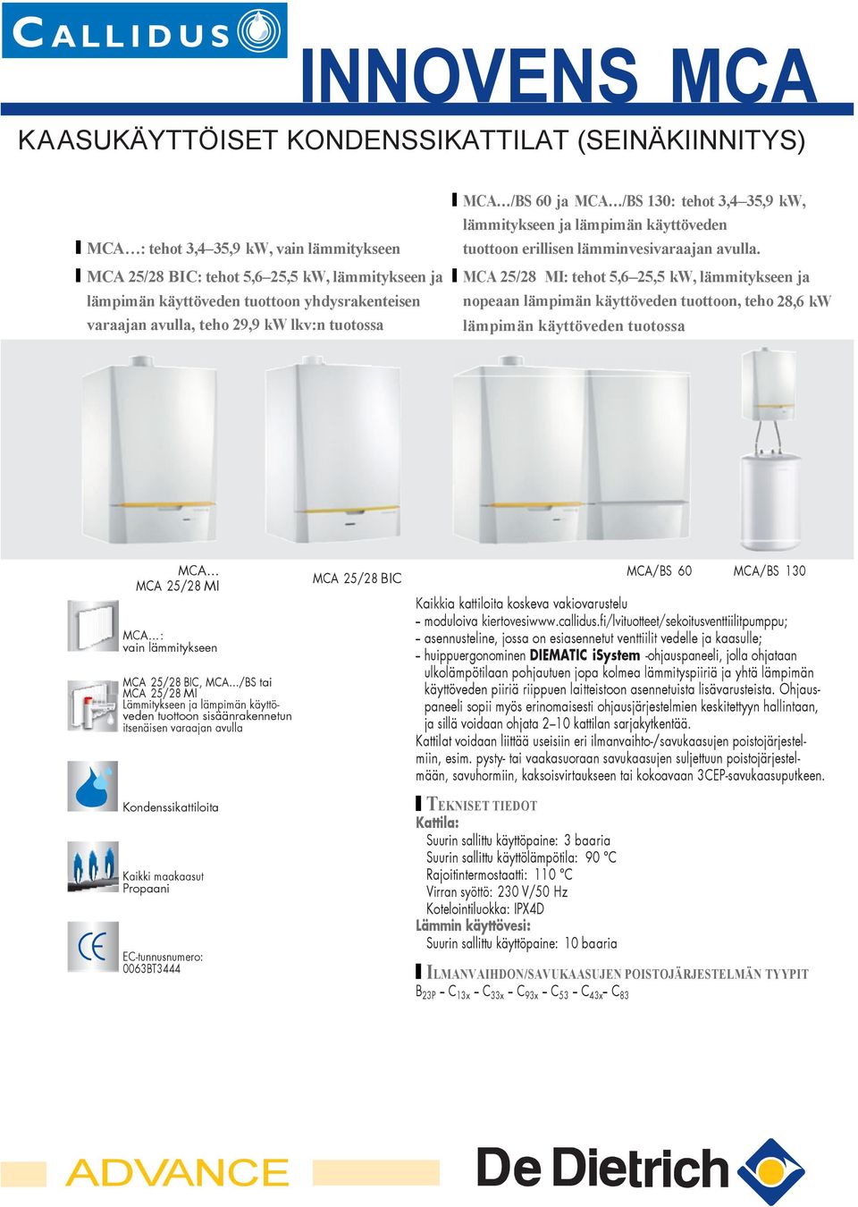 MCA 25/28 MI: tehot 5,6 25,5 kw, lämmitykseen ja nopeaan lämpimän käyttöveden tuottoon, teho 28,6 kw lämpimän käyttöveden tuotossa MCA MCA 25/28 MI MCA : vain lämmitykseen MCA 25/28 BIC, MCA /BS tai