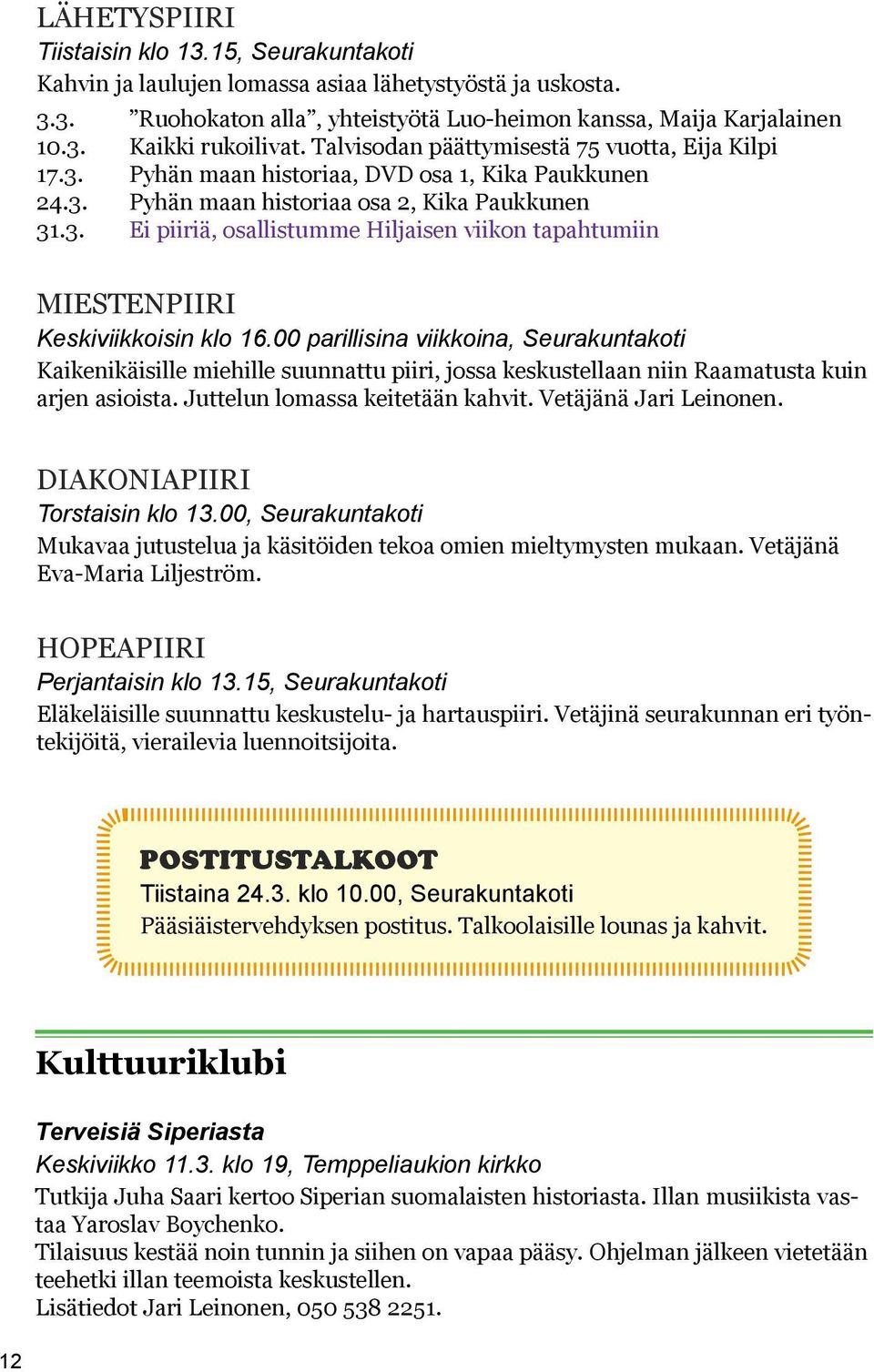 00 parillisina viikkoina, Seurakuntakoti Kaikenikäisille miehille suunnattu piiri, jossa keskustellaan niin Raamatusta kuin arjen asioista. Juttelun lomassa keitetään kahvit. Vetäjänä Jari Leinonen.