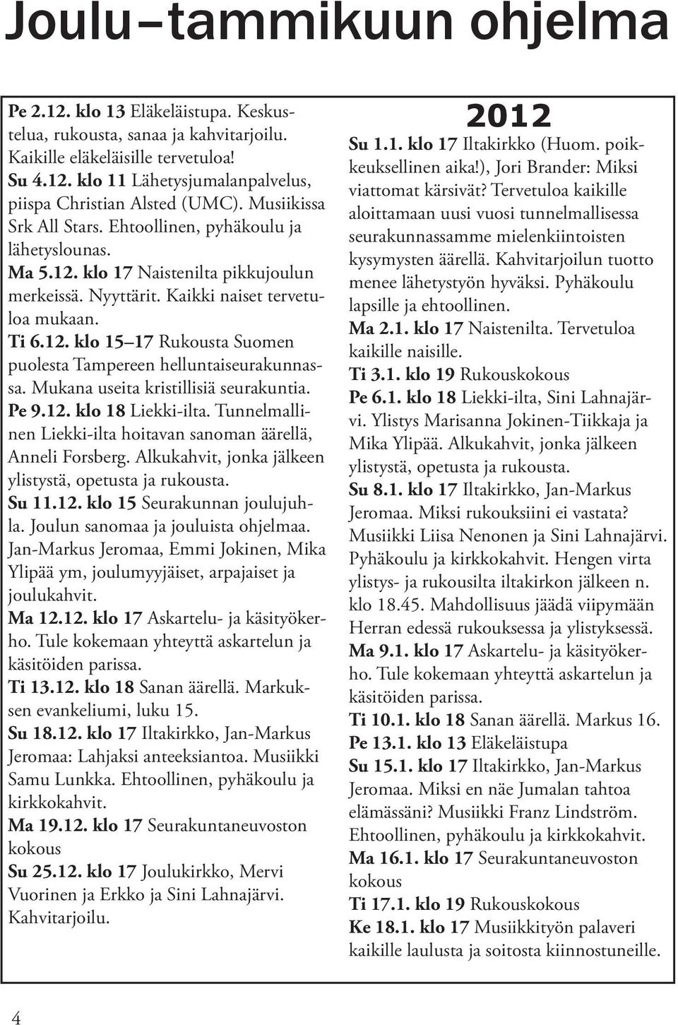 Mukana useita kristillisiä seurakuntia. Pe 9.12. klo 18 Liekki-ilta. Tunnelmallinen Liekki-ilta hoitavan sanoman äärellä, Anneli Forsberg. Alkukahvit, jonka jälkeen ylistystä, opetusta ja rukousta.