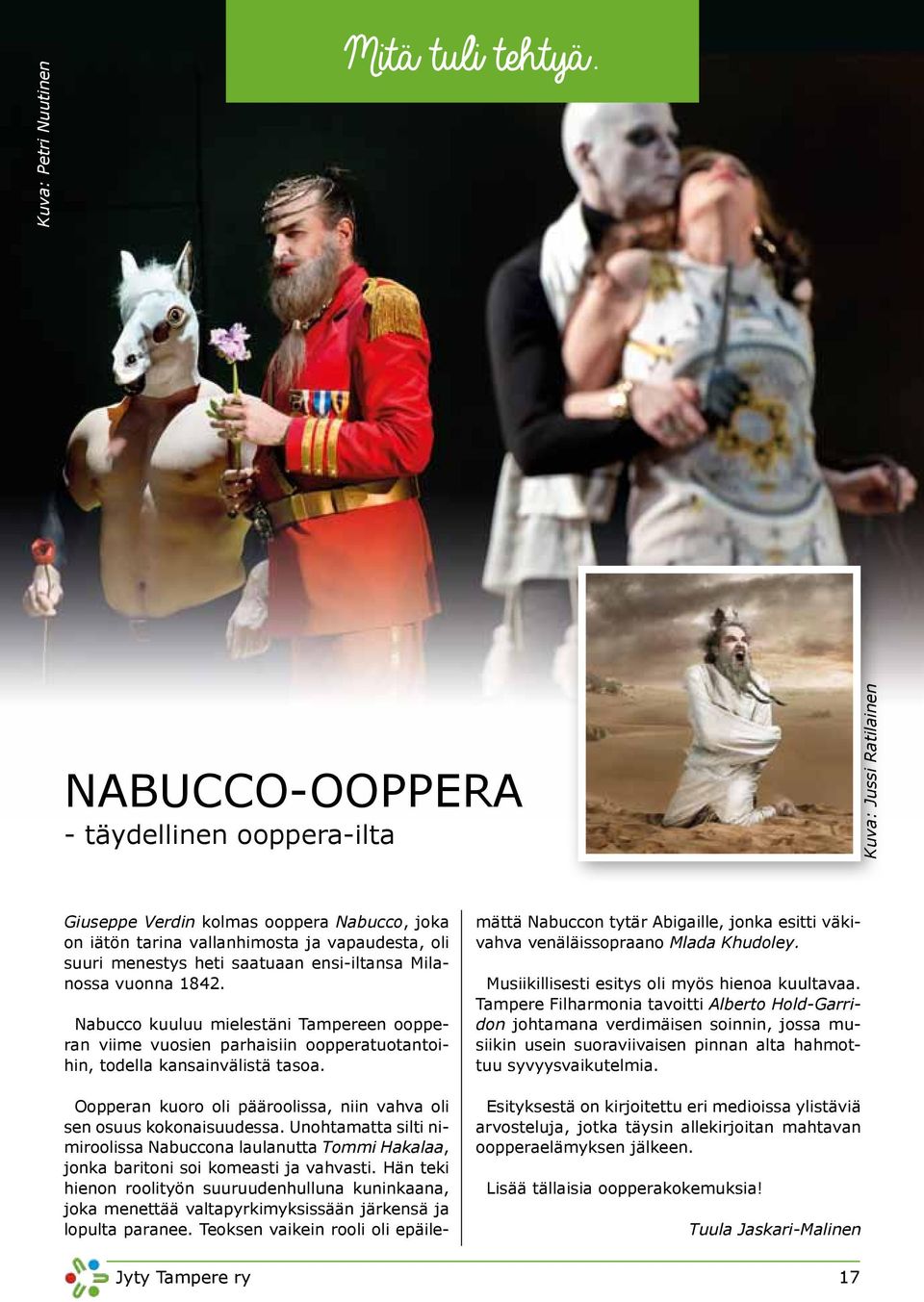 ensi-iltansa Milanossa vuonna 1842. Nabucco kuuluu mielestäni Tampereen oopperan viime vuosien parhaisiin oopperatuotantoihin, todella kansainvälistä tasoa.