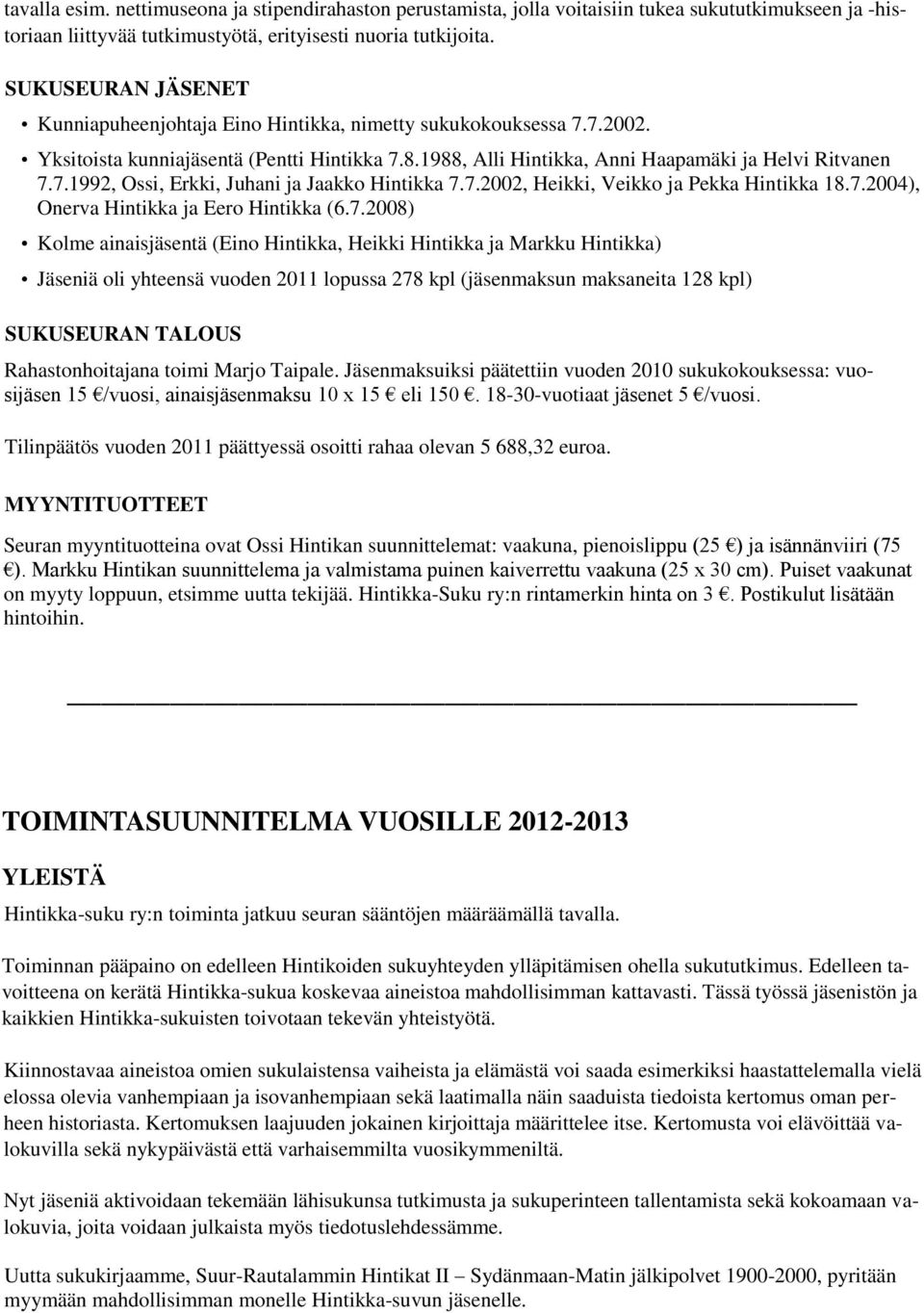 7.2002, Heikki, Veikko ja Pekka Hintikka 18.7.2004), Onerva Hintikka ja Eero Hintikka (6.7.2008) Kolme ainaisjäsentä (Eino Hintikka, Heikki Hintikka ja Markku Hintikka) Jäseniä oli yhteensä vuoden