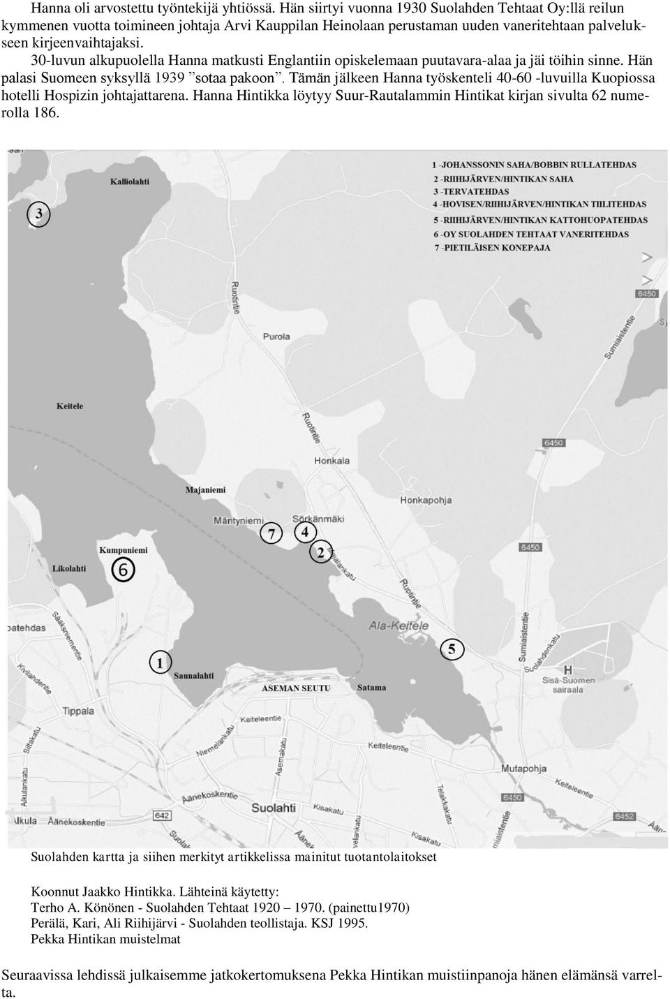 30-luvun alkupuolella Hanna matkusti Englantiin opiskelemaan puutavara-alaa ja jäi töihin sinne. Hän palasi Suomeen syksyllä 1939 sotaa pakoon.