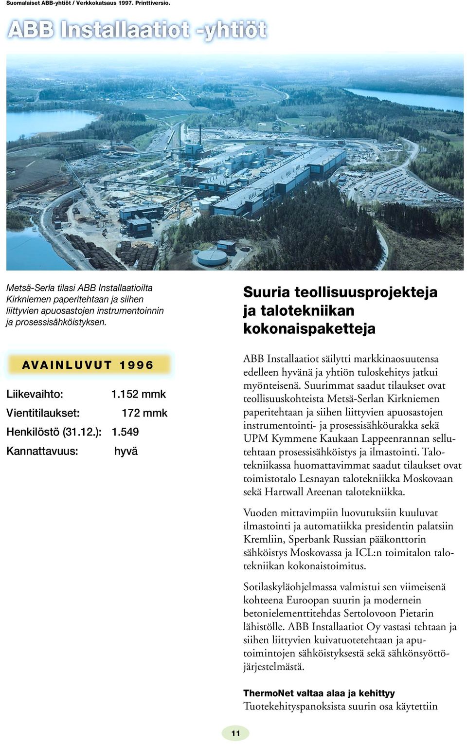 549 Kannattavuus: hyvä Suuria teollisuusprojekteja ja talotekniikan kokonaispaketteja ABB Installaatiot säilytti markkinaosuutensa edelleen hyvänä ja yhtiön tuloskehitys jatkui myönteisenä.