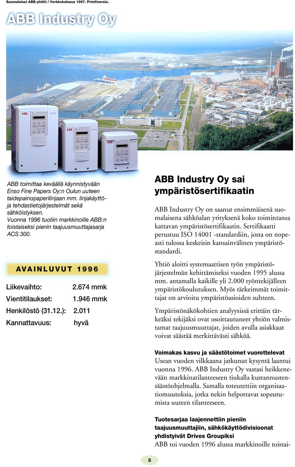 011 Kannattavuus: hyvä ABB Industry Oy sai ympäristösertifikaatin ABB Industry Oy on saanut ensimmäisenä suomalaisena sähköalan yrityksenä koko toimintansa kattavan ympäristösertifikaatin.