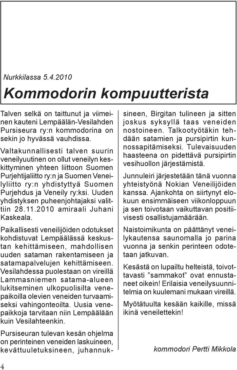 ry:ksi. Uuden yhdistyksen puheenjohtajaksi valittiin 28.11.2010 amiraali Juhani Kaskeala.