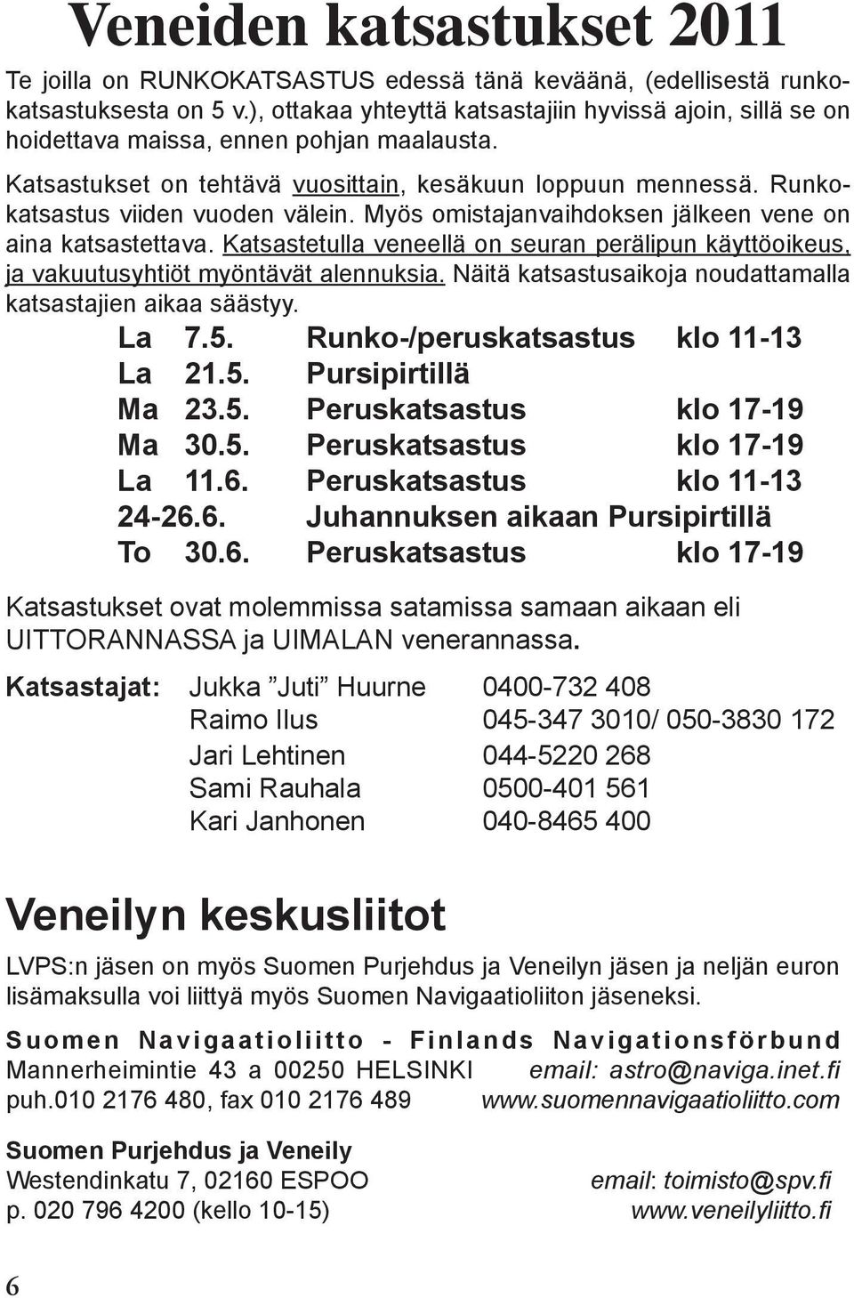 Runkokatsastus viiden vuoden välein. Myös omistajanvaihdoksen jälkeen vene on aina katsastettava. Katsastetulla veneellä on seuran perälipun käyttöoikeus, ja vakuutusyhtiöt myöntävät alennuksia.