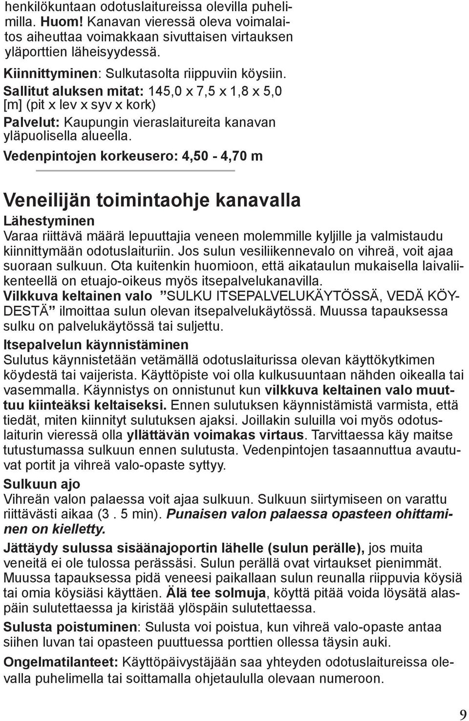 Vedenpintojen korkeusero: 4,50-4,70 m Veneilijän toimintaohje kanavalla Lähestyminen Varaa riittävä määrä lepuuttajia veneen molemmille kyljille ja valmistaudu kiinnittymään odotuslaituriin.