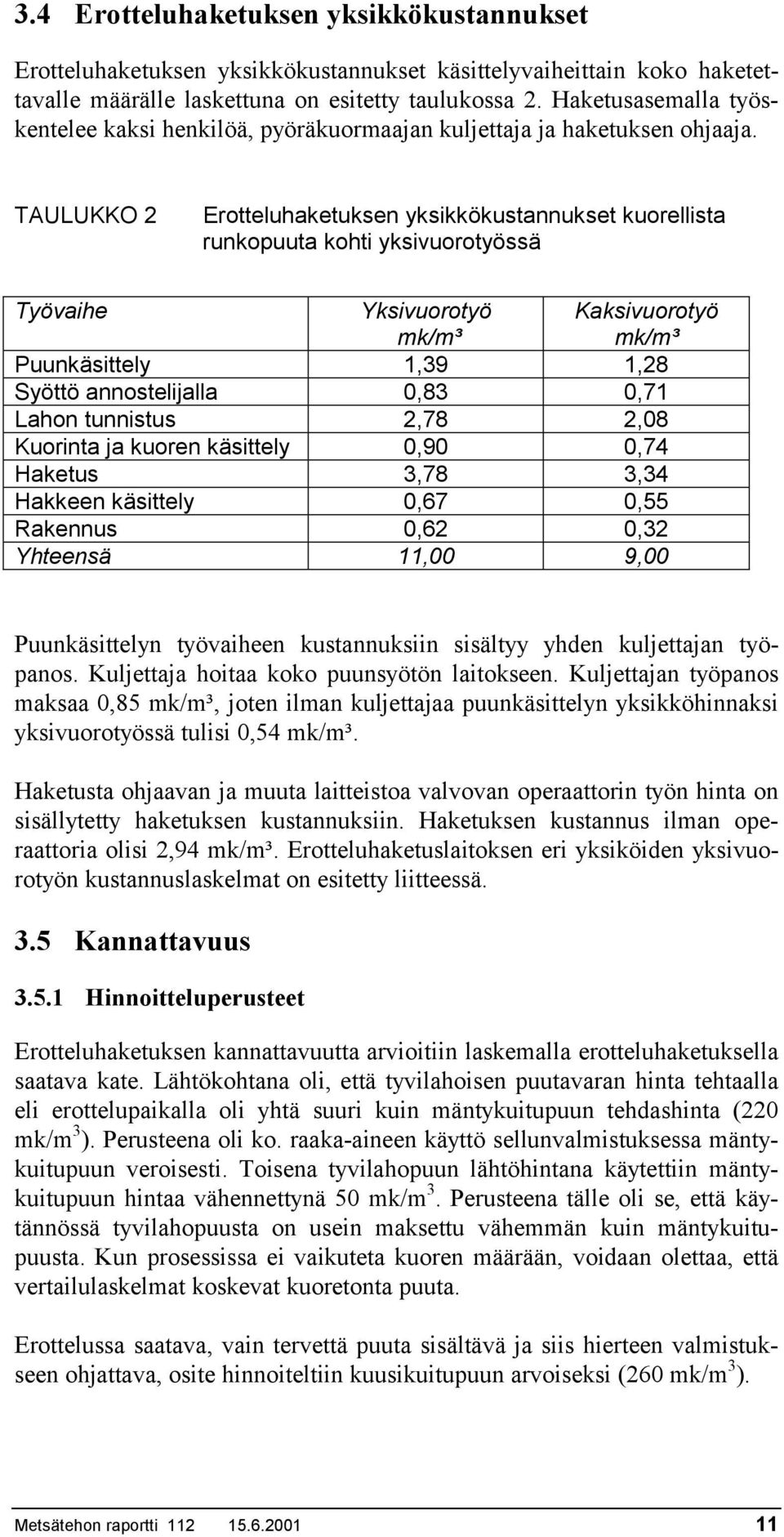 TAULUKKO 2 Erotteluhaketuksen yksikkökustannukset kuorellista runkopuuta kohti yksivuorotyössä Työvaihe Yksivuorotyö mk/m³ Kaksivuorotyö mk/m³ Puunkäsittely 1,39 1,28 Syöttö annostelijalla 0,83 0,71