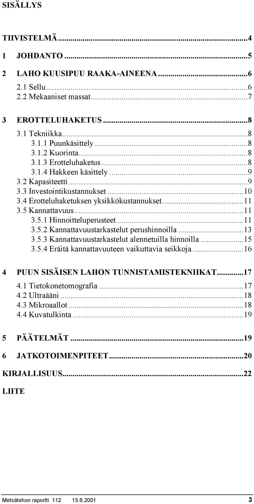 ..13 3.5.3 Kannattavuustarkastelut alennetuilla hinnoilla...15 3.5.4 Eräitä kannattavuuteen vaikuttavia seikkoja...16 4 PUUN SISÄISEN LAHON TUNNISTAMISTEKNIIKAT...17 4.1 Tietokonetomografia...17 4.2 Ultraääni.