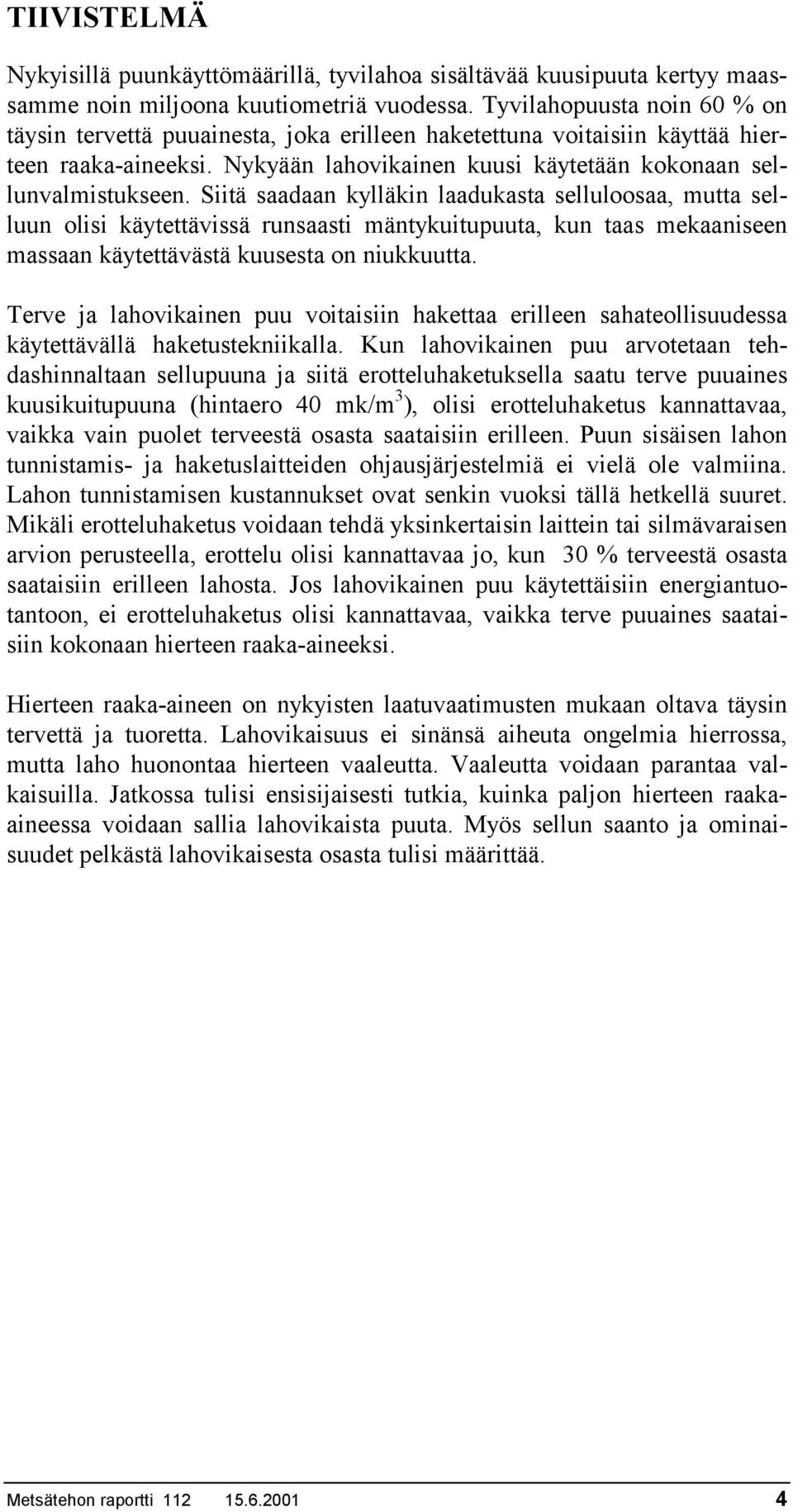 Siitä saadaan kylläkin laadukasta selluloosaa, mutta selluun olisi käytettävissä runsaasti mäntykuitupuuta, kun taas mekaaniseen massaan käytettävästä kuusesta on niukkuutta.