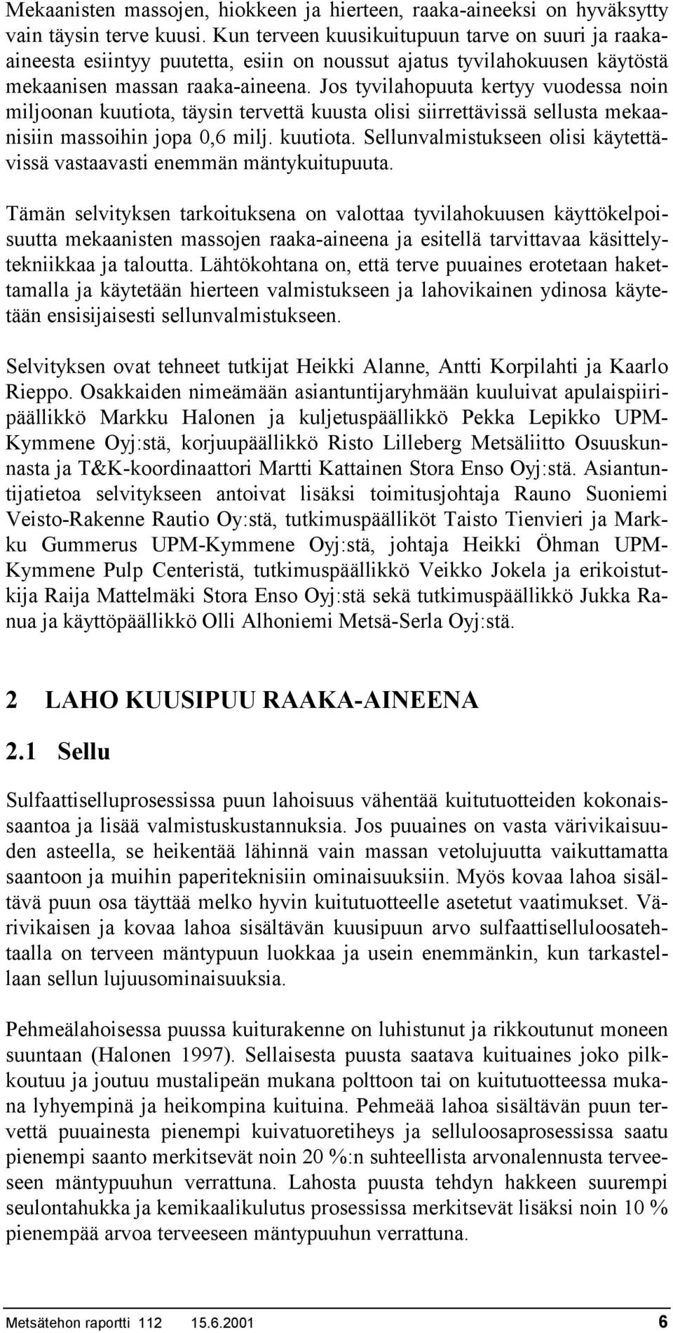 Jos tyvilahopuuta kertyy vuodessa noin miljoonan kuutiota, täysin tervettä kuusta olisi siirrettävissä sellusta mekaanisiin massoihin jopa 0,6 milj. kuutiota. Sellunvalmistukseen olisi käytettävissä vastaavasti enemmän mäntykuitupuuta.