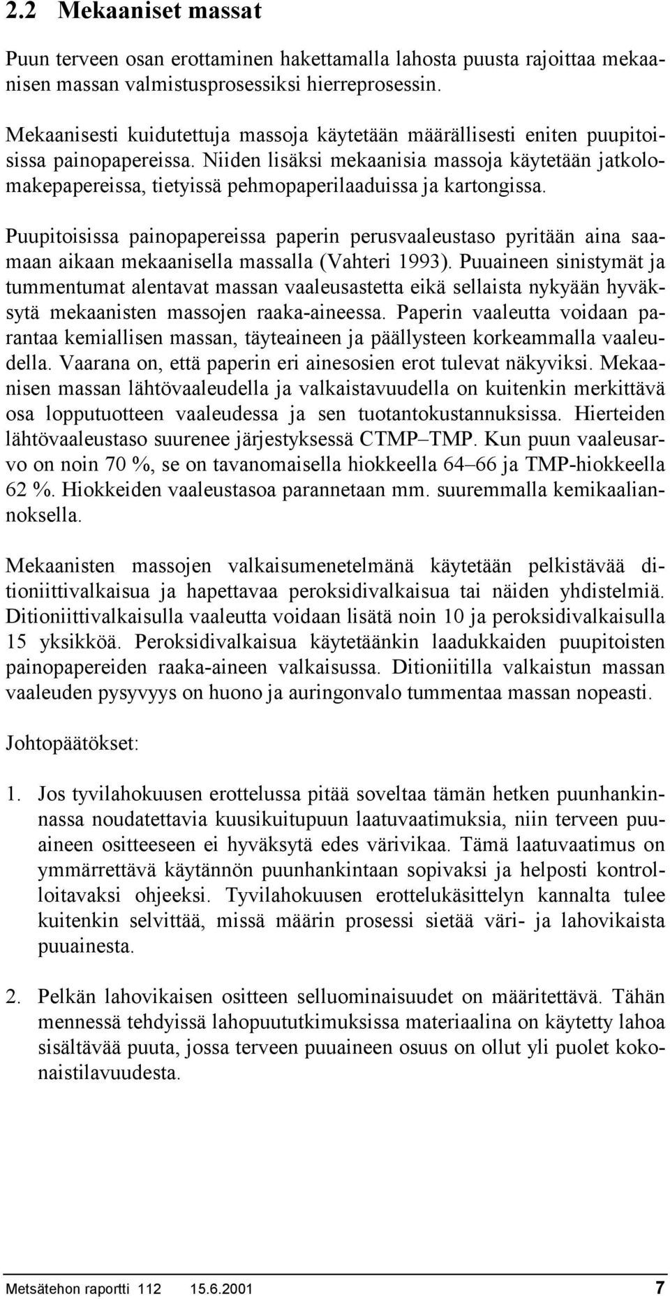 Niiden lisäksi mekaanisia massoja käytetään jatkolomakepapereissa, tietyissä pehmopaperilaaduissa ja kartongissa.