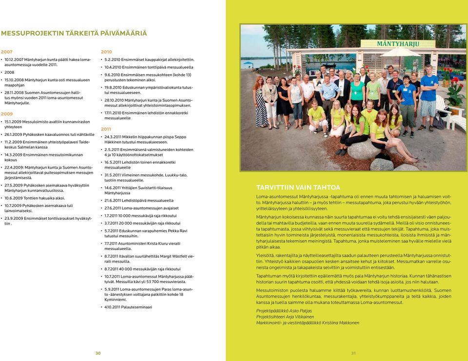 2009 Ensimmäinen messutoimikunnan kokous 22.4.2009: Mäntyharjun kunta ja uomen Asuntomessut allekirjoittavat puitesopimuksen messujen järjestämisestä. 27.5.