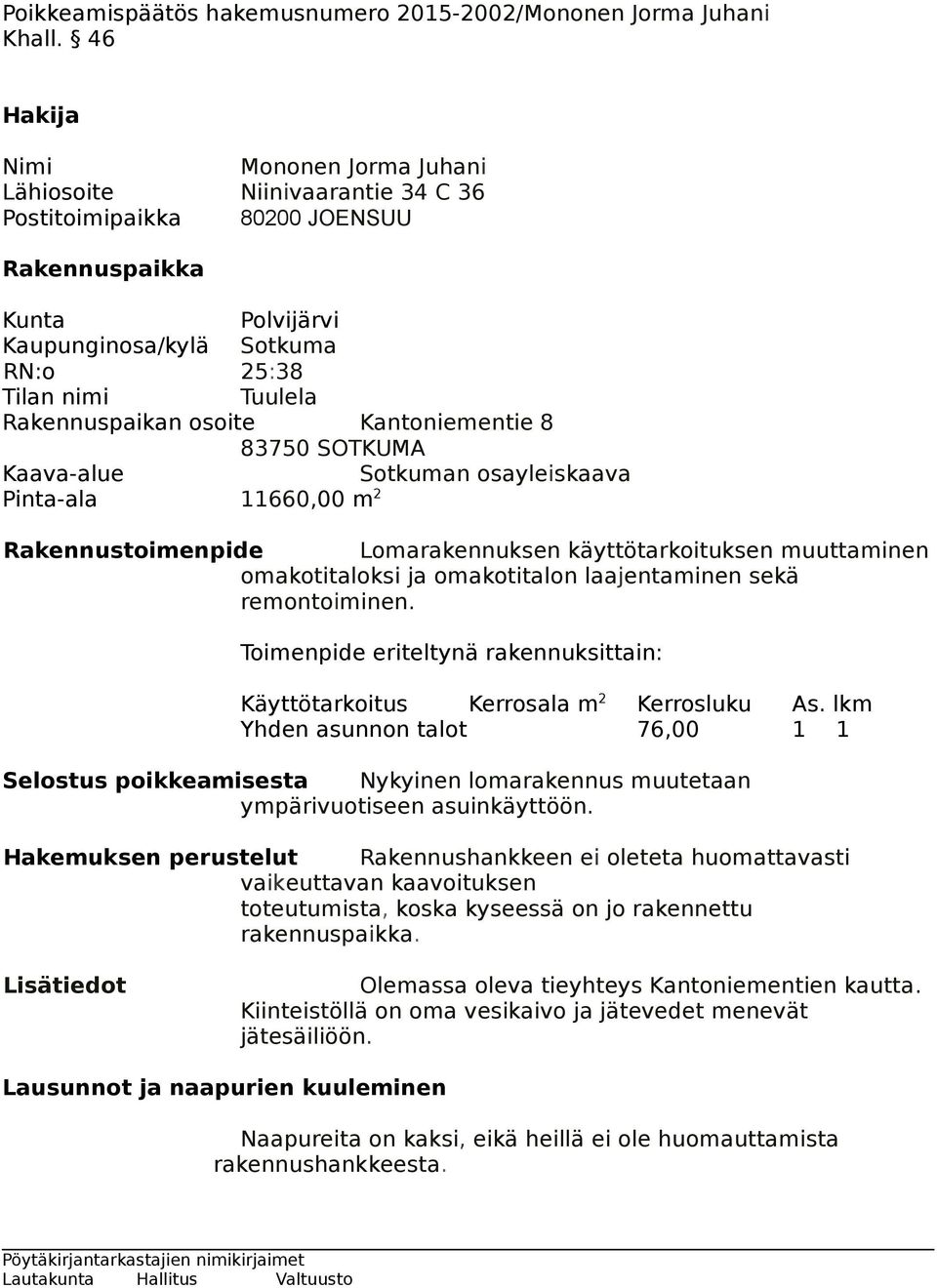 Rakennuspaikan osoite Kantoniementie 8 83750 SOTKUMA Kaava-alue Sotkuman osayleiskaava Pinta-ala 11660,00 m 2 Rakennustoimenpide Lomarakennuksen käyttötarkoituksen muuttaminen omakotitaloksi ja