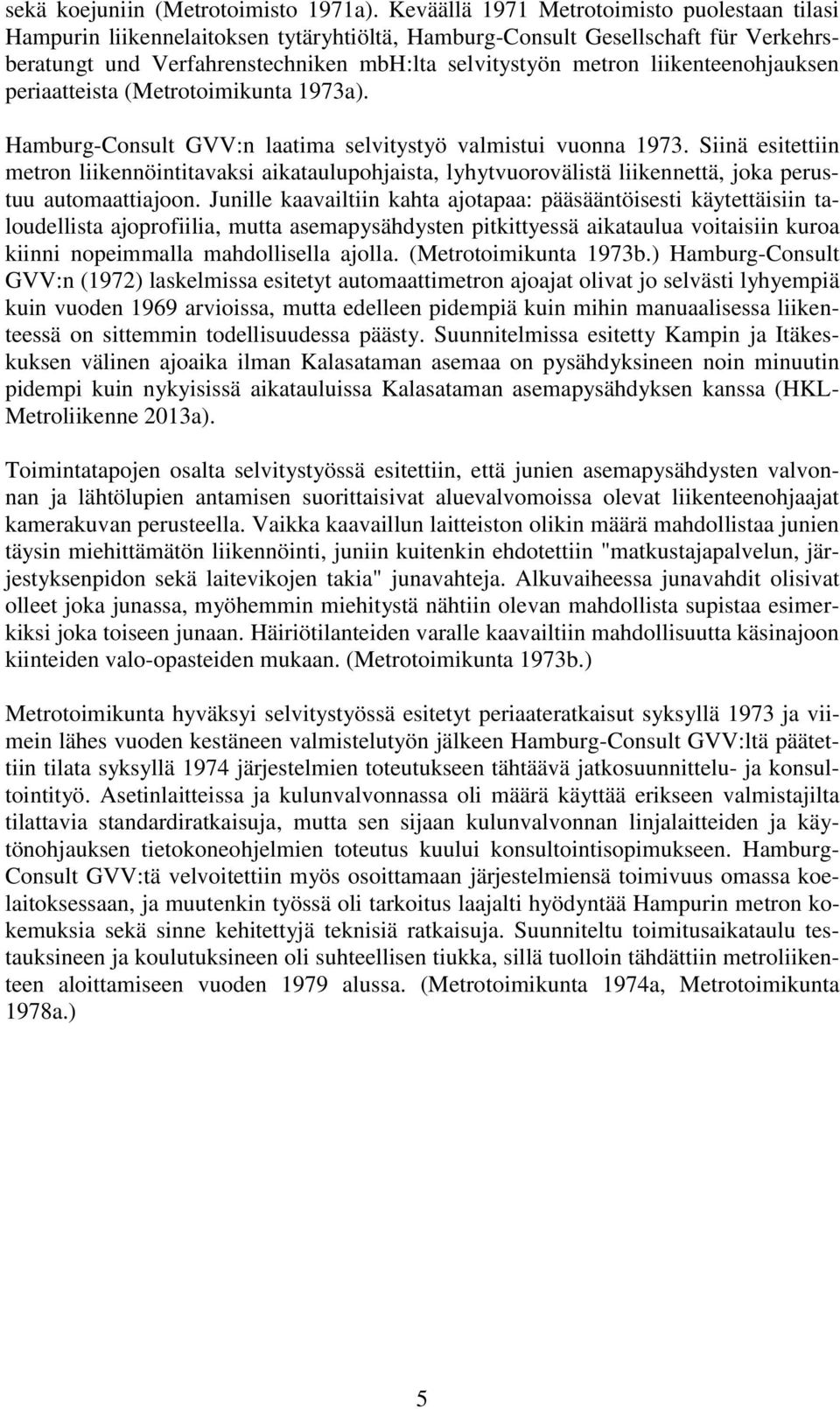 liikenteenohjauksen periaatteista (Metrotoimikunta 1973a). Hamburg-Consult GVV:n laatima selvitystyö valmistui vuonna 1973.